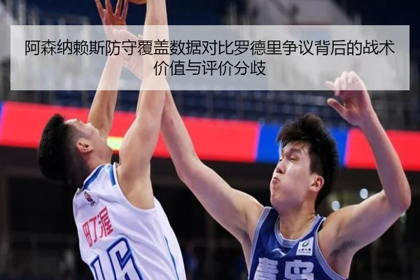 阿森纳赖斯防守覆盖数据对比罗德里争议背后的战术价值与评价分歧