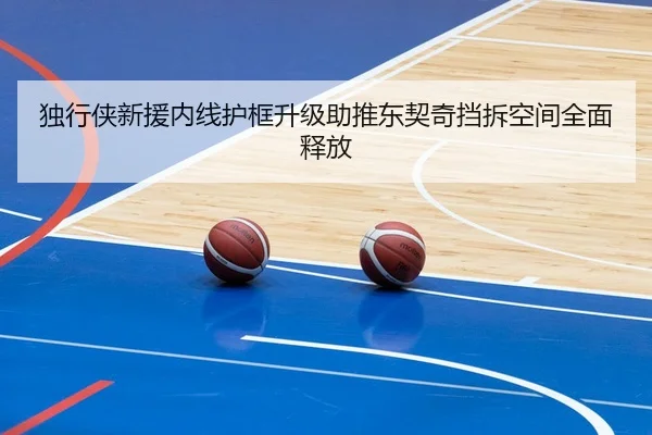 独行侠新援内线护框升级助推东契奇挡拆空间全面释放
