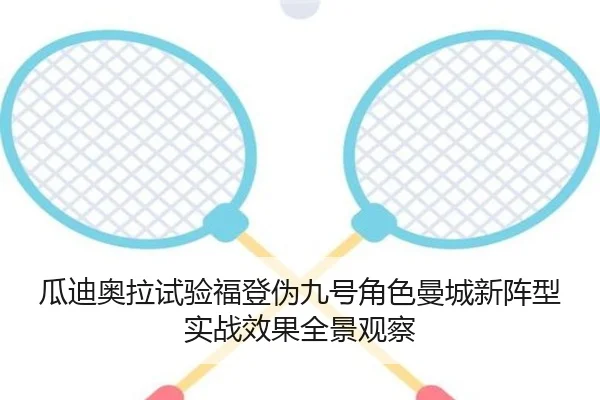 瓜迪奥拉试验福登伪九号角色曼城新阵型实战效果全景观察