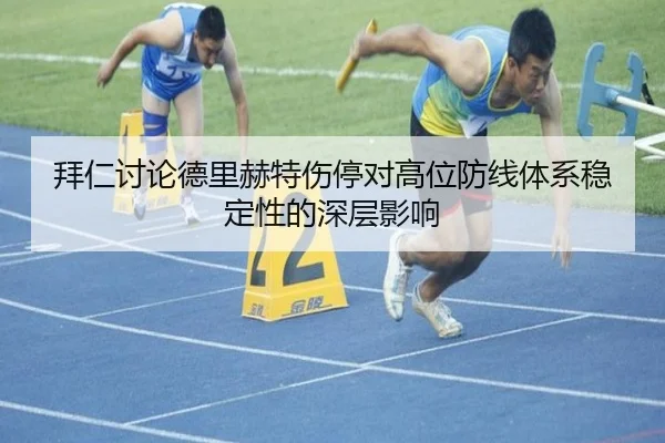 拜仁讨论德里赫特伤停对高位防线体系稳定性的深层影响