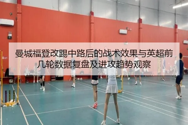 曼城福登改踢中路后的战术效果与英超前几轮数据复盘及进攻趋势观察