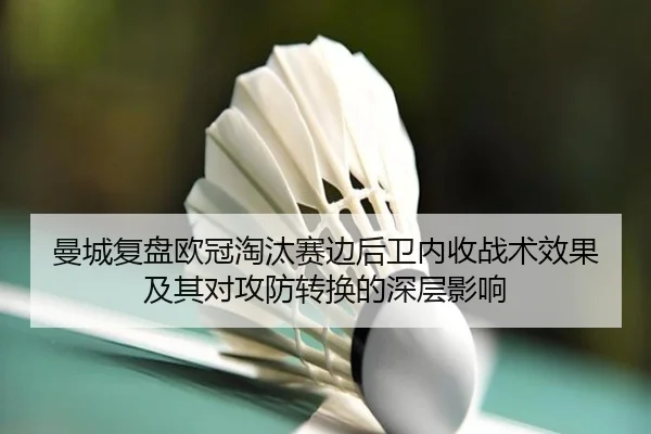 曼城复盘欧冠淘汰赛边后卫内收战术效果及其对攻防转换的深层影响
