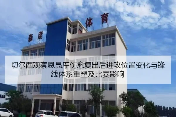 切尔西观察恩昆库伤愈复出后进攻位置变化与锋线体系重塑及比赛影响