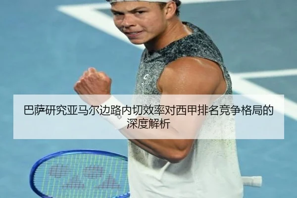 巴萨研究亚马尔边路内切效率对西甲排名竞争格局的深度解析