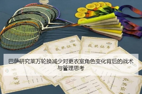巴萨研究莱万轮换减少对更衣室角色变化背后的战术与管理思考