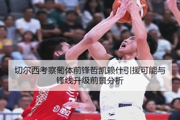 切尔西考察葡体前锋哲凯赖什引援可能与锋线升级前景分析