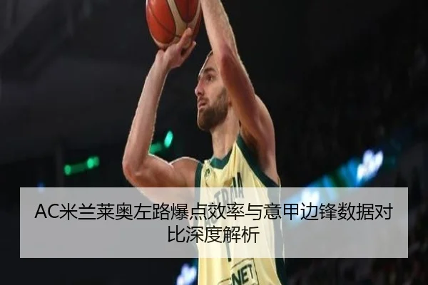 AC米兰莱奥左路爆点效率与意甲边锋数据对比深度解析