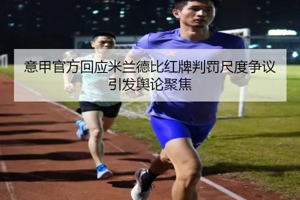 意甲官方回应米兰德比红牌判罚尺度争议引发舆论聚焦