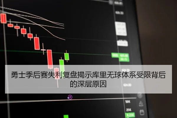 勇士季后赛失利复盘揭示库里无球体系受限背后的深层原因