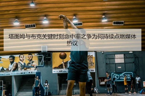 塔图姆与布克关键时刻命中率之争为何持续点燃媒体热议